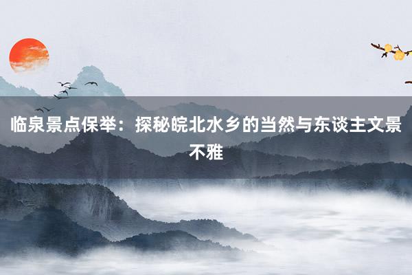 临泉景点保举：探秘皖北水乡的当然与东谈主文景不雅