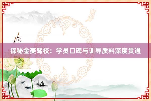 探秘金菱驾校：学员口碑与训导质料深度贯通