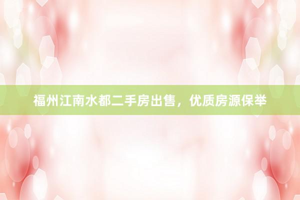 福州江南水都二手房出售，优质房源保举