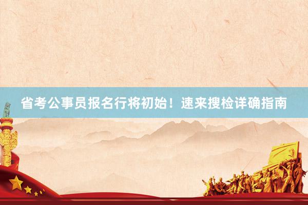 省考公事员报名行将初始！速来搜检详确指南