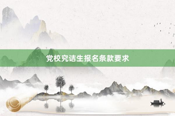 党校究诘生报名条款要求