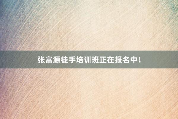张富源徒手培训班正在报名中！