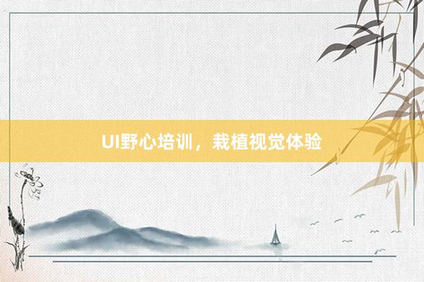 UI野心培训，栽植视觉体验