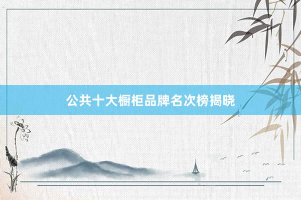 公共十大橱柜品牌名次榜揭晓
