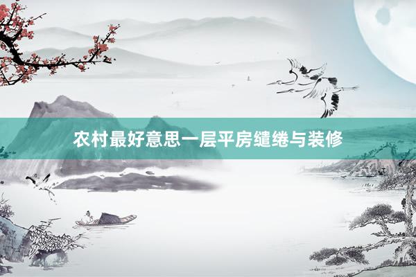 农村最好意思一层平房缱绻与装修