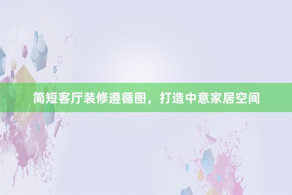简短客厅装修遵循图，打造中意家居空间